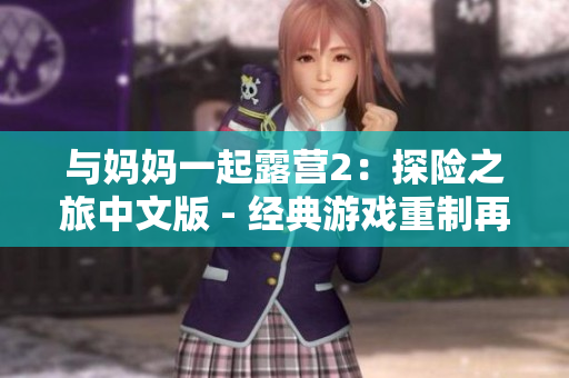 与妈妈一起露营2：探险之旅中文版 - 经典游戏重制再现