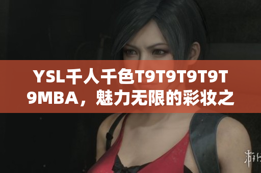 YSL千人千色T9T9T9T9T9MBA，魅力无限的彩妆之旅