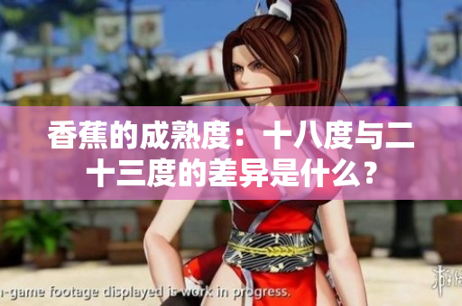香蕉的成熟度：十八度与二十三度的差异是什么？