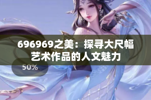 696969之美：探寻大尺幅艺术作品的人文魅力
