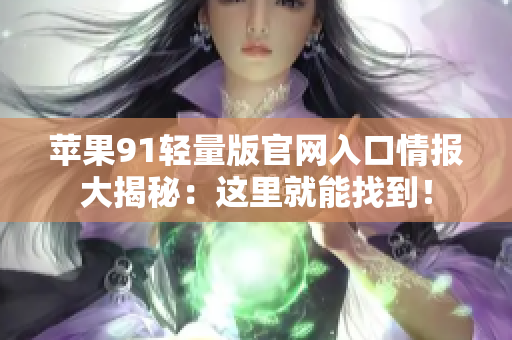 苹果91轻量版官网入口情报大揭秘：这里就能找到！