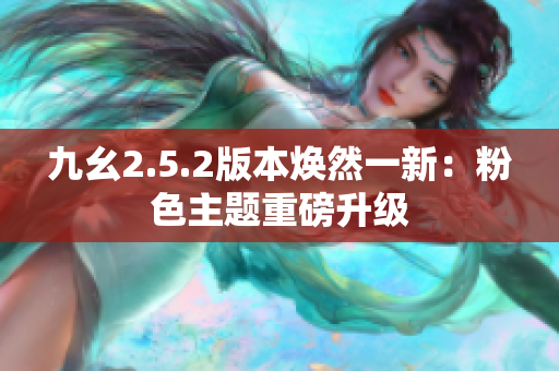 九幺2.5.2版本焕然一新：粉色主题重磅升级