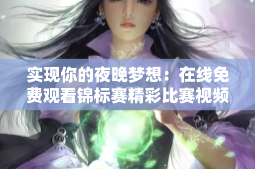 实现你的夜晚梦想：在线免费观看锦标赛精彩比赛视频，赶紧点击进入观看吧
