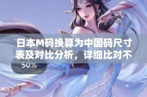 日本M码换算为中国码尺寸表及对比分析，详细比对不同国家的服装尺码标准