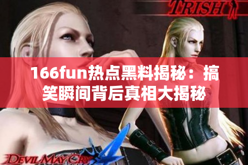 166fun热点黑料揭秘：搞笑瞬间背后真相大揭秘