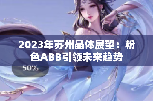 2023年苏州晶体展望：粉色ABB引领未来趋势