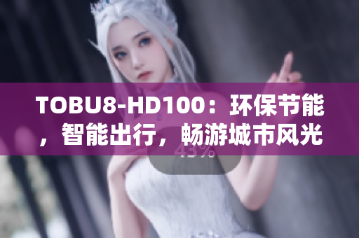 TOBU8-HD100：环保节能，智能出行，畅游城市风光