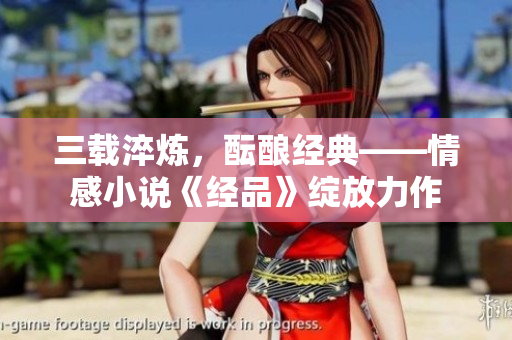 三载淬炼，酝酿经典——情感小说《经品》绽放力作