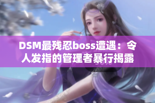 DSM最残忍boss遭遇：令人发指的管理者暴行揭露
