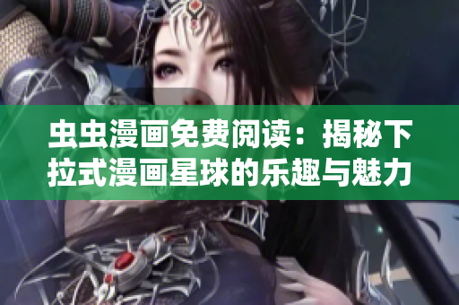 虫虫漫画免费阅读：揭秘下拉式漫画星球的乐趣与魅力