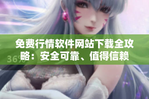 免费行情软件网站下载全攻略：安全可靠、值得信赖
