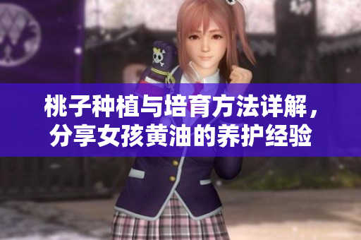 桃子种植与培育方法详解，分享女孩黄油的养护经验