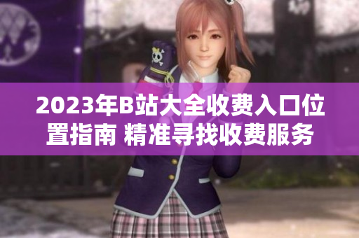 2023年B站大全收费入口位置指南 精准寻找收费服务入口