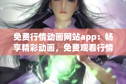 免费行情动画网站app：畅享精彩动画，免费观看行情信息