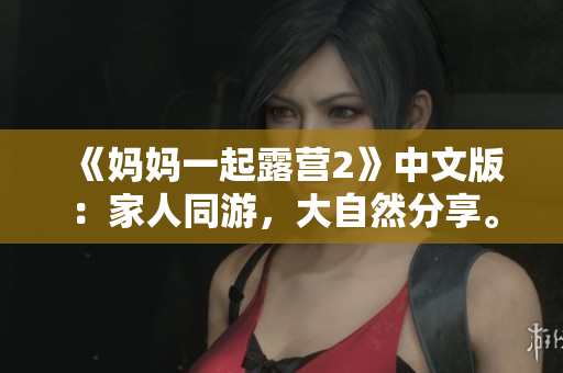 《妈妈一起露营2》中文版：家人同游，大自然分享。