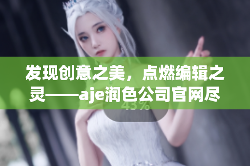 发现创意之美，点燃编辑之灵——aje润色公司官网尽显魅力