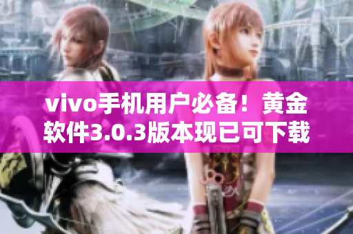 vivo手机用户必备！黄金软件3.0.3版本现已可下载