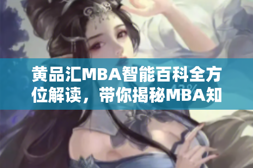 黄品汇MBA智能百科全方位解读，带你揭秘MBA知识！