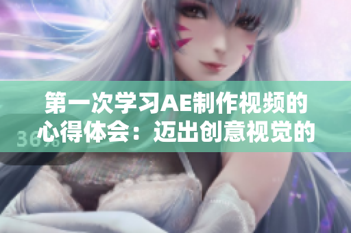 第一次学习AE制作视频的心得体会：迈出创意视觉的新里程碑