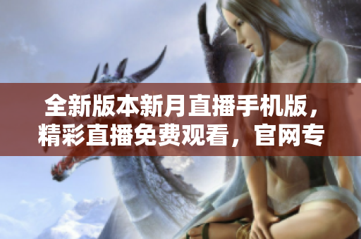 全新版本新月直播手机版，精彩直播免费观看，官网专业下载体验