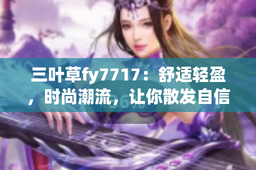 三叶草fy7717：舒适轻盈，时尚潮流，让你散发自信魅力