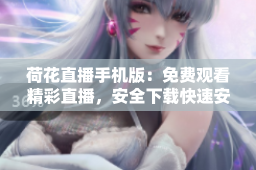 荷花直播手机版：免费观看精彩直播，安全下载快速安装，随时随地畅享精彩内容