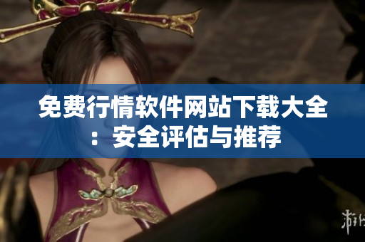 免费行情软件网站下载大全：安全评估与推荐