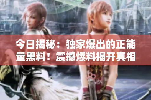 今日揭秘：独家爆出的正能量黑料！震撼爆料揭开真相！