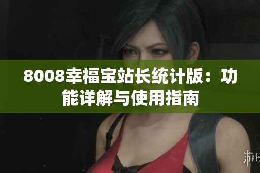 8008幸福宝站长统计版：功能详解与使用指南
