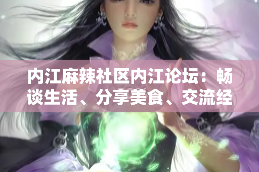 内江麻辣社区内江论坛：畅谈生活、分享美食、交流经验