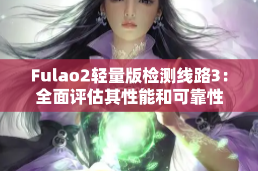 Fulao2轻量版检测线路3：全面评估其性能和可靠性
