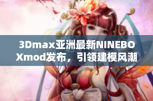 3Dmax亚洲最新NINEBOXmod发布，引领建模风潮