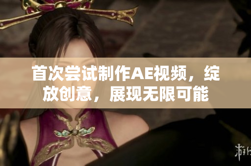 首次尝试制作AE视频，绽放创意，展现无限可能