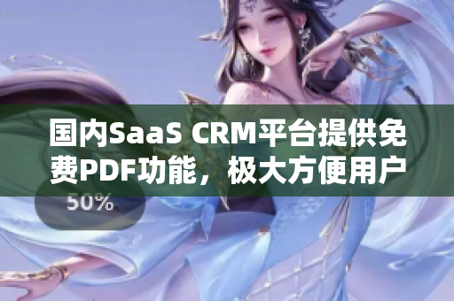 国内SaaS CRM平台提供免费PDF功能，极大方便用户操作