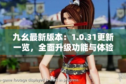 九幺最新版本：1.0.31更新一览，全面升级功能与体验