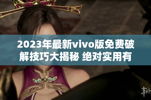 2023年最新vivo版免费破解技巧大揭秘 绝对实用有效 攻略分享
