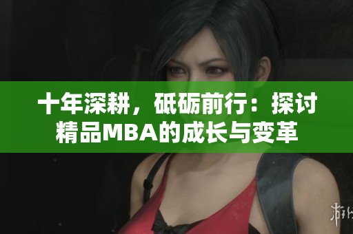 十年深耕，砥砺前行：探讨精品MBA的成长与变革