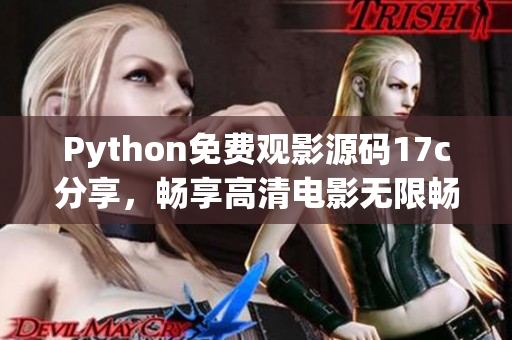 Python免费观影源码17c分享，畅享高清电影无限畅看