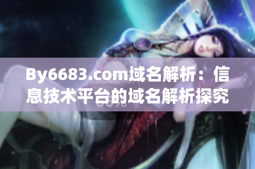 By6683.com域名解析：信息技术平台的域名解析探究