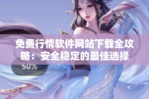 免费行情软件网站下载全攻略：安全稳定的最佳选择