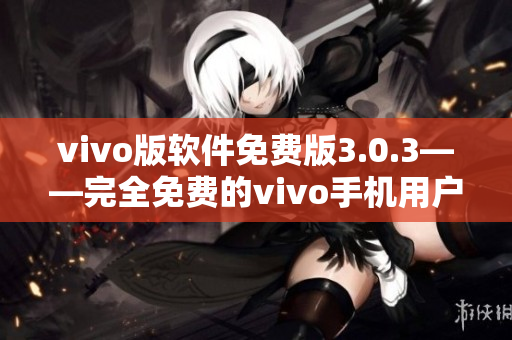vivo版软件免费版3.0.3——完全免费的vivo手机用户必备版本 