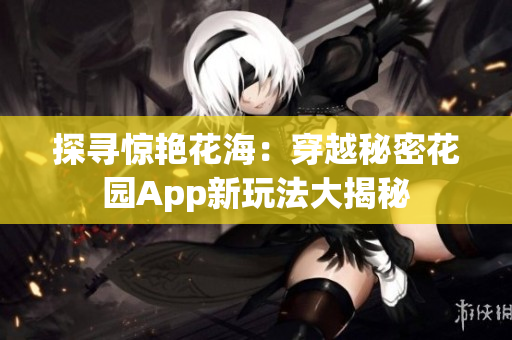 探寻惊艳花海：穿越秘密花园App新玩法大揭秘