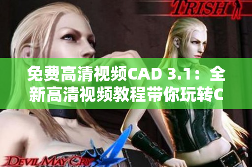 免费高清视频CAD 3.1：全新高清视频教程带你玩转CAD