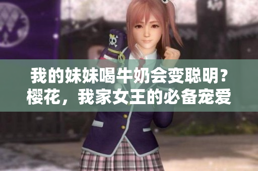 我的妹妹喝牛奶会变聪明？樱花，我家女王的必备宠爱