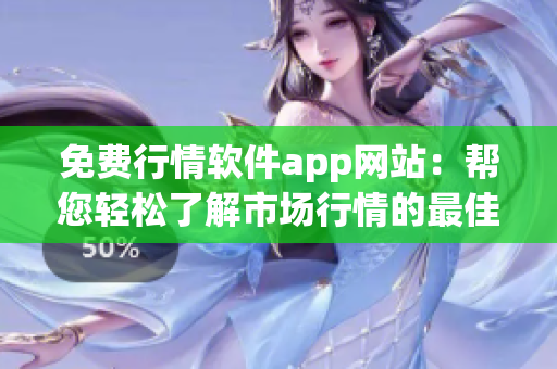 免费行情软件app网站：帮您轻松了解市场行情的最佳选择