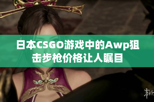 日本CSGO游戏中的Awp狙击步枪价格让人瞩目