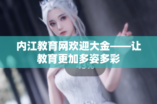 内江教育网欢迎大金——让教育更加多姿多彩