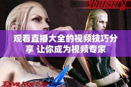 观看直播大全的视频技巧分享 让你成为视频专家