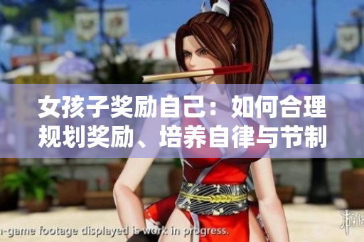 女孩子奖励自己：如何合理规划奖励、培养自律与节制？