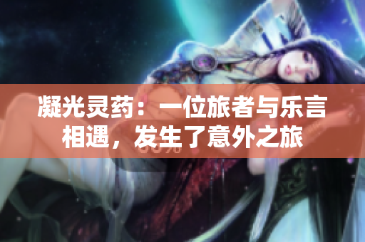 凝光灵药：一位旅者与乐言相遇，发生了意外之旅